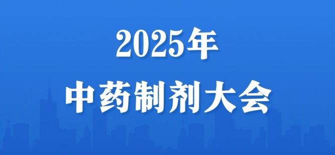 2025年中药制剂大会暨世界中联中药新型给药系统专委会第十五届学术年会、世界中联中药药剂专委会第十九届学术年会会议通知（第二轮）